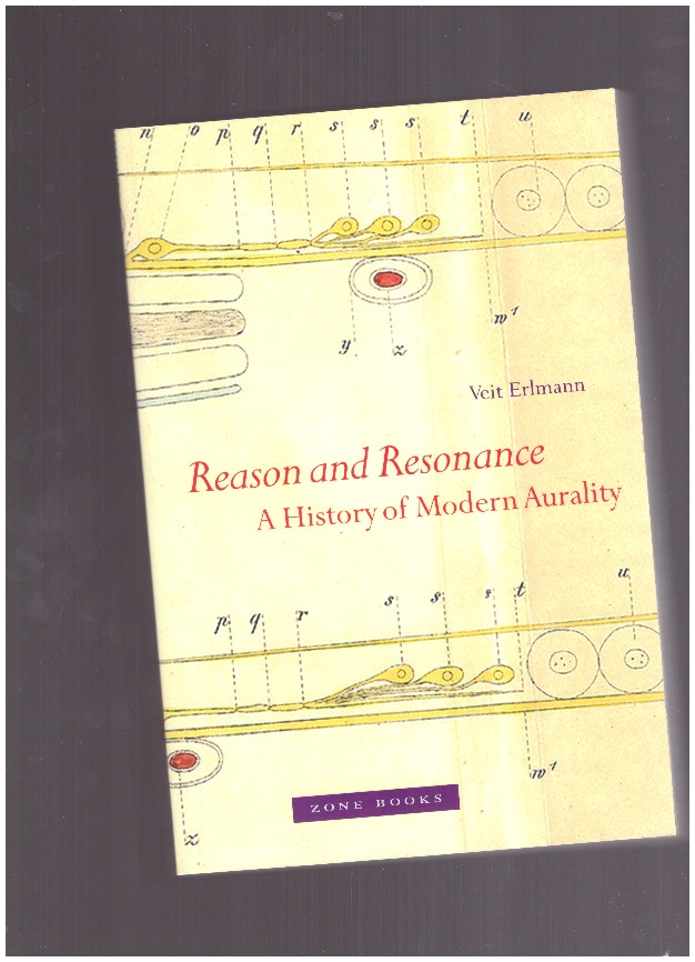 ERLMANN, Veit - Reason and Resonance. A History of Modern Aurality